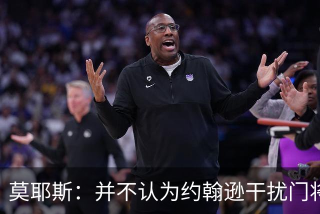 莫耶斯：并不认为约翰逊干扰门将，希望能把握住更多进球机会